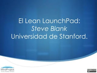 El Lean LaunchPad:
       Steve Blank
Universidad de Stanford.
 