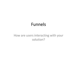 Funnels
How are users interacting with your
solution?
 