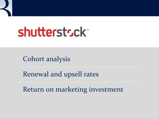 Cohort analysis
Renewal and upsell rates
Return on marketing investment
 
