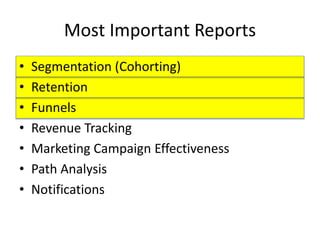 Most Important Reports
• Segmentation (Cohorting)
• Retention
• Funnels
• Revenue Tracking
• Marketing Campaign Effectiveness
• Path Analysis
• Notifications
 