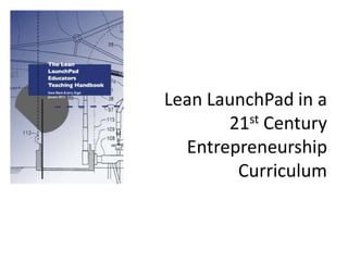 Lean LaunchPad in a
21st Century
Entrepreneurship
Curriculum
 