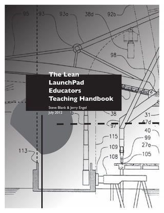 The Lean
LaunchPad
Educators
Teaching Handbook
Steve Blank & Jerry Engel
July 2012
 
