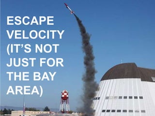 ESCAPE
VELOCITY
(IT’S NOT
JUST FOR
THE BAY
AREA)

 