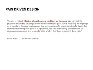 PAIN DRIVEN DESIGN

“Design is not art. Design should solve a problem for humans. We can find the
problems that we’re caus...