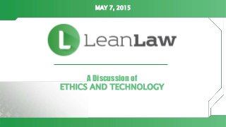 A Discussion of
ETHICS AND TECHNOLOGY
MAY 7, 2015
 