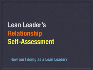 Lean Leader’s
Relationship
Self-Assessment

How am I doing as a Lean Leader?
 