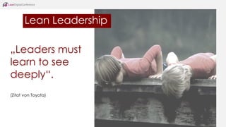 Lean Leadership
„Leaders must
learn to see
deeply“.
(Zitat von Toyota)
 
