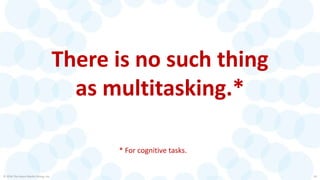 © 2016 The Karen Martin Group, Inc. 10
There is no such thing
as multitasking.*
* For cognitive tasks.
 