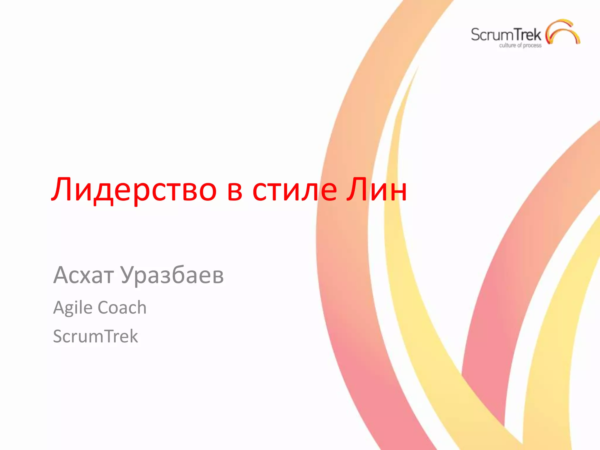 Лидерство в стиле Лин

Асхат Уразбаев
Agile Coach
ScrumTrek
 