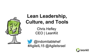 Lean Leadership,
Culture, and Tools
Chris Hefley
CEO | LeanKit
@indomitablehef
#AgileIL15 @AgileIsrael
 