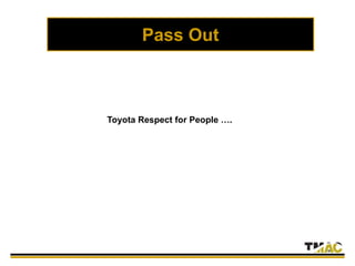 Toyota Respect for People ….
Pass Out
 
