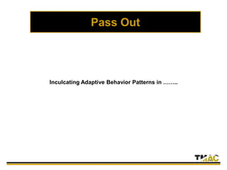 Pass Out
Inculcating Adaptive Behavior Patterns in ……..
 