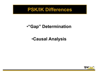 PSK/IK Differences
•“Gap” Determination
•Causal Analysis
 