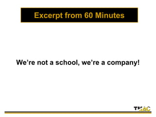 Excerpt from 60 Minutes
We’re not a school, we’re a company!
 