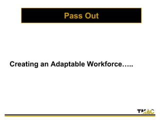Pass Out
Creating an Adaptable Workforce…..
 