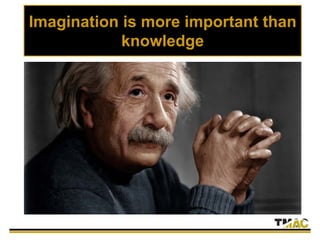 Imagination is more important than
knowledge
 