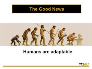 The Good News
Humans are adaptable
 