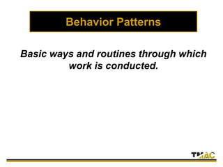 Behavior Patterns
Basic ways and routines through which
work is conducted.
 