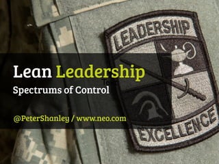 Lean Leadership
@PeterShanley / www.neo.com
Spectrums of Control
Text
 