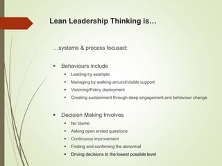 Lean Leadership Thinking is…
…systems & process focused:
 Behaviours include
 Leading by example
 Managing by walking a...