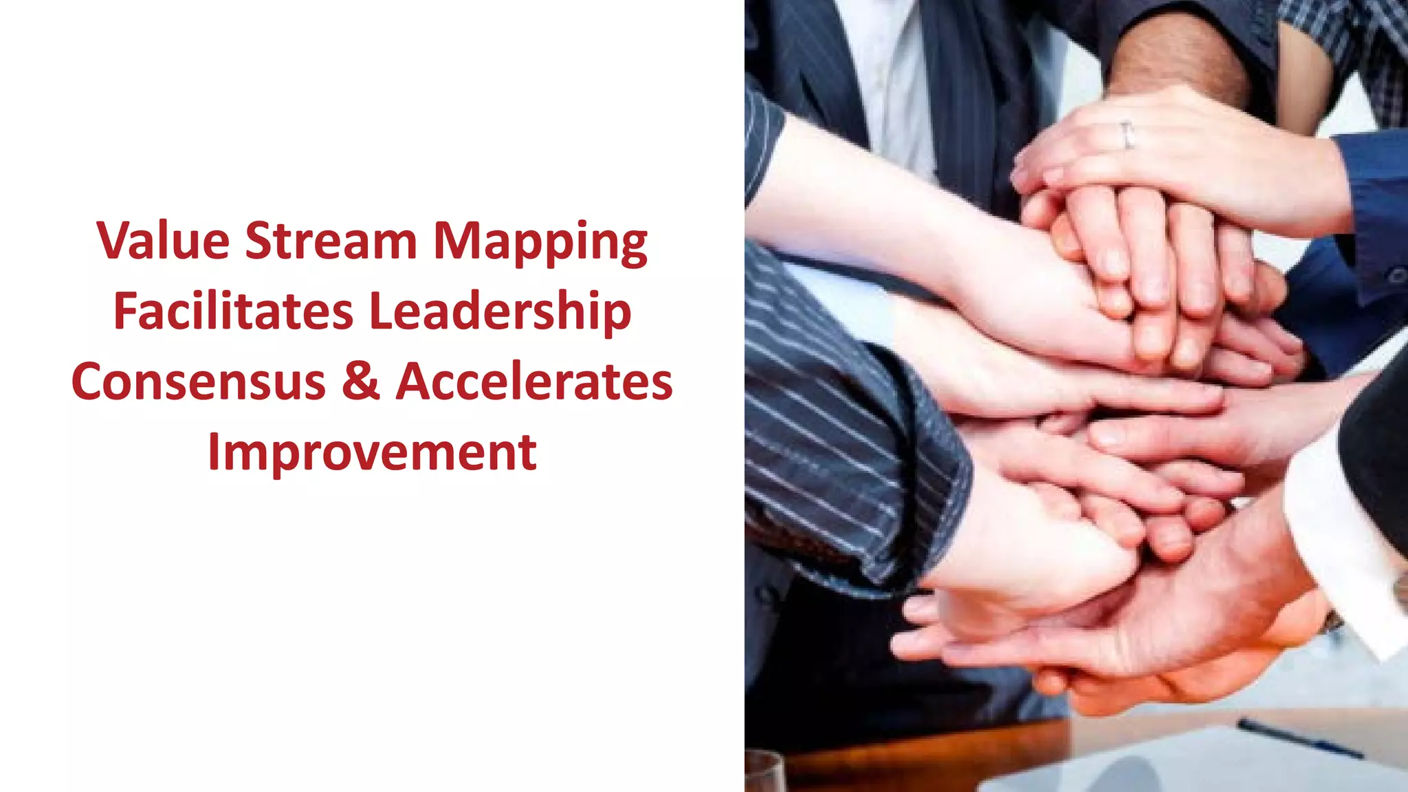 Value Stream Mapping
Facilitates Leadership
Consensus & Accelerates
Improvement
 