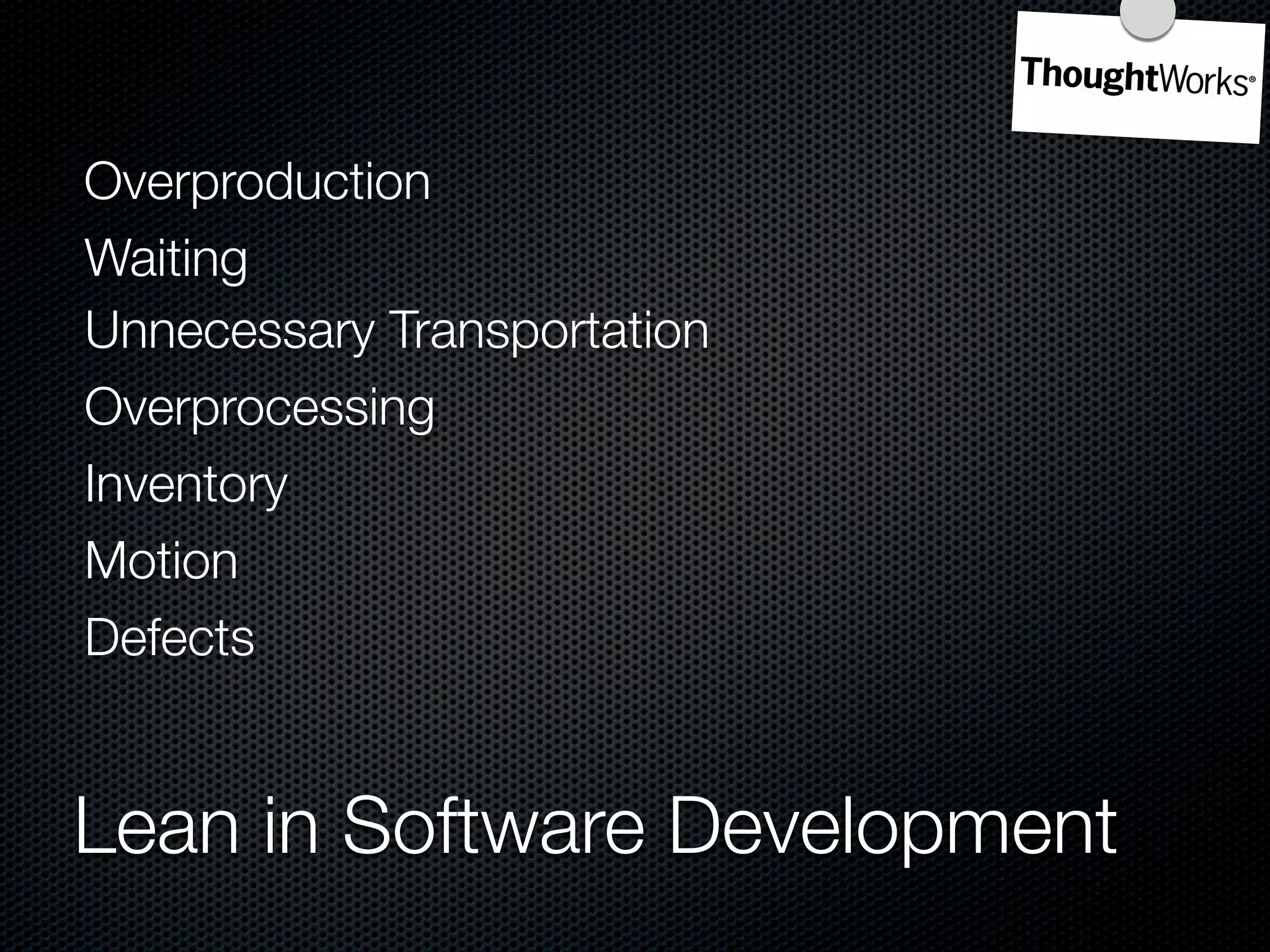 Overproduction
Waiting
Unnecessary Transportation
Overprocessing
Inventory
Motion
Defects


Lean in Software Development
 