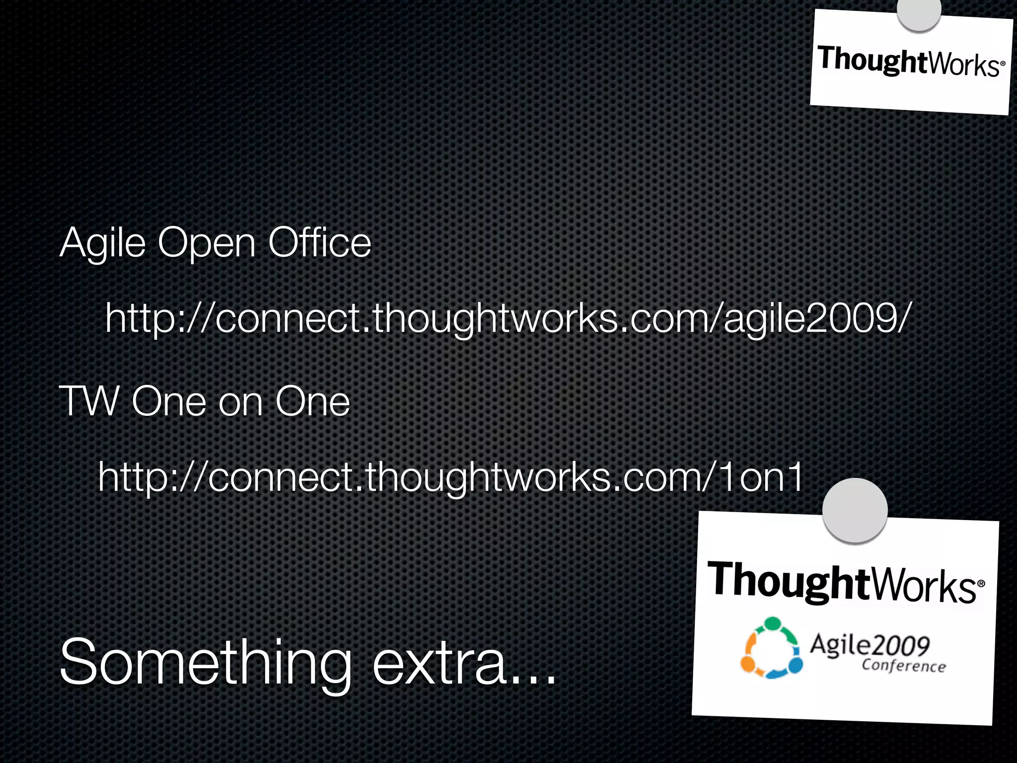 Agile Open Ofﬁce
  http://connect.thoughtworks.com/agile2009/

TW One on One
 http://connect.thoughtworks.com/1on1



Something extra...
 