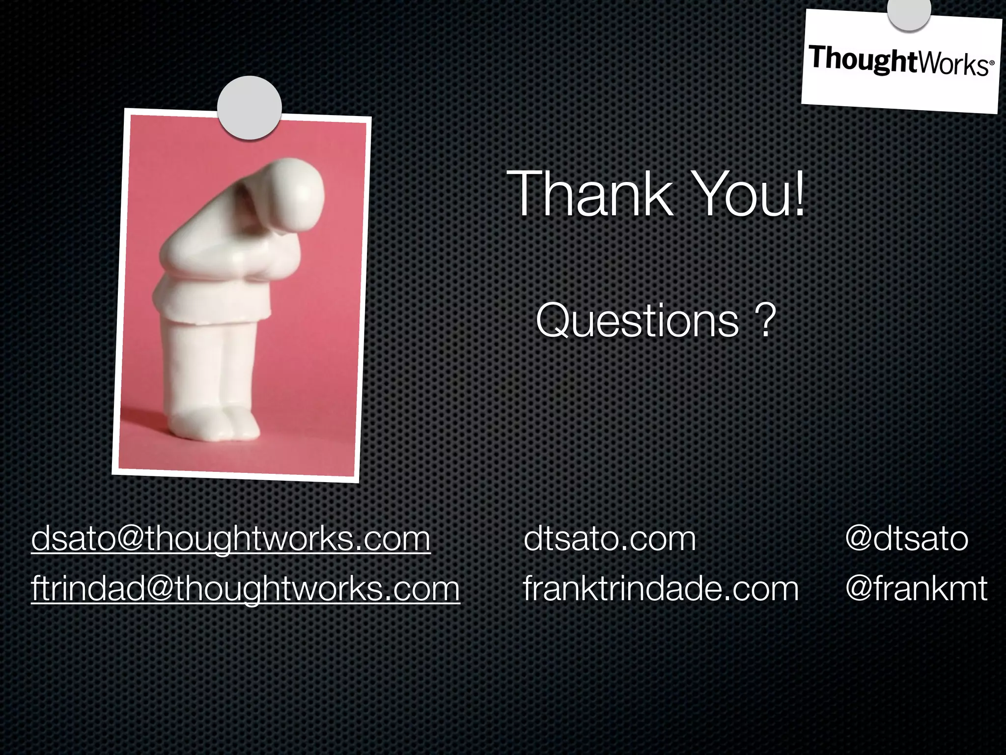 Thank You!
                            Questions ?



dsato@thoughtworks.com      dtsato.com          @dtsato
ftrindad@thoughtworks.com   franktrindade.com   @frankmt
 