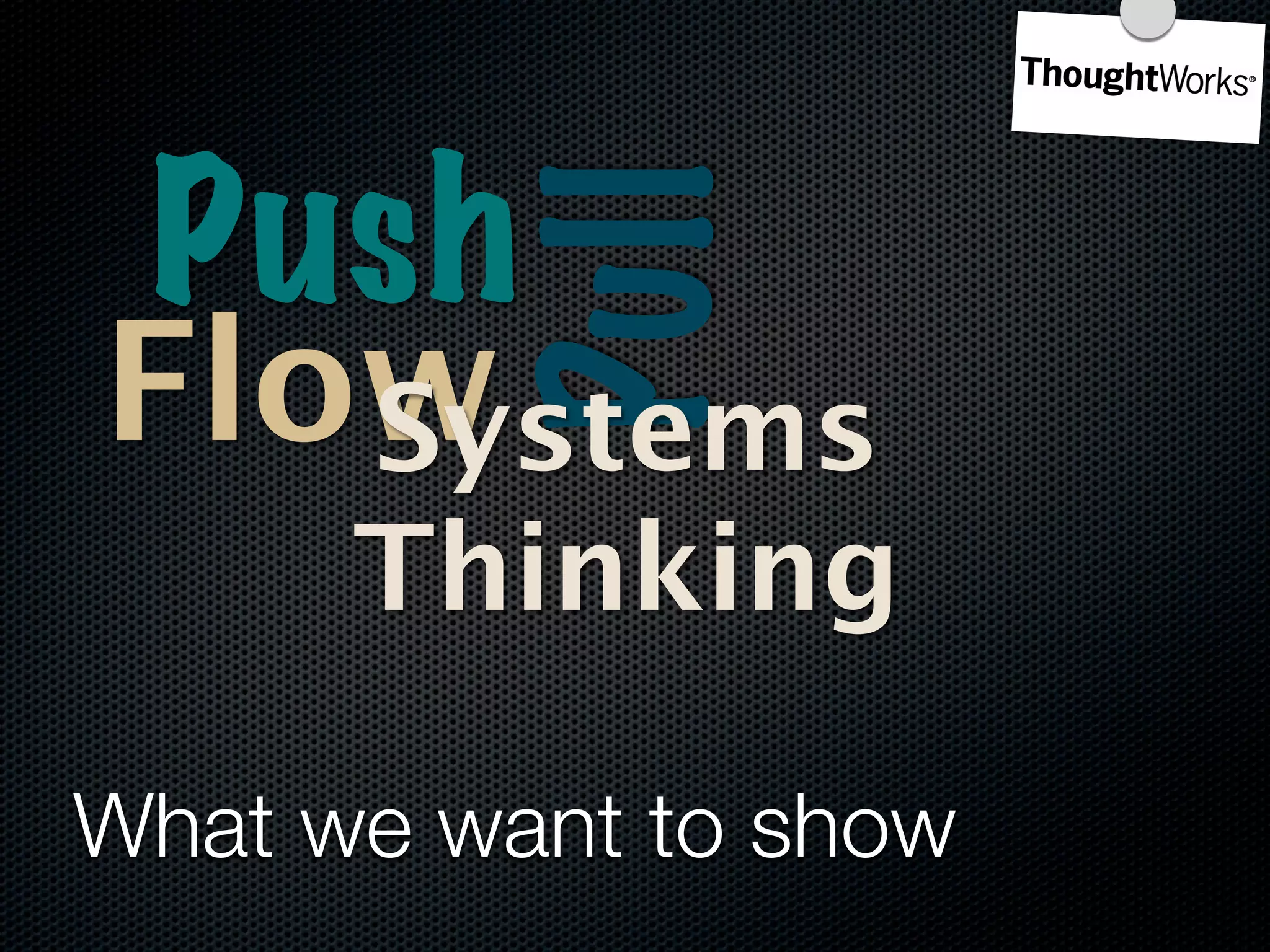 Push

          Pull
Flow
   Systems
      Thinking

What we want to show
 