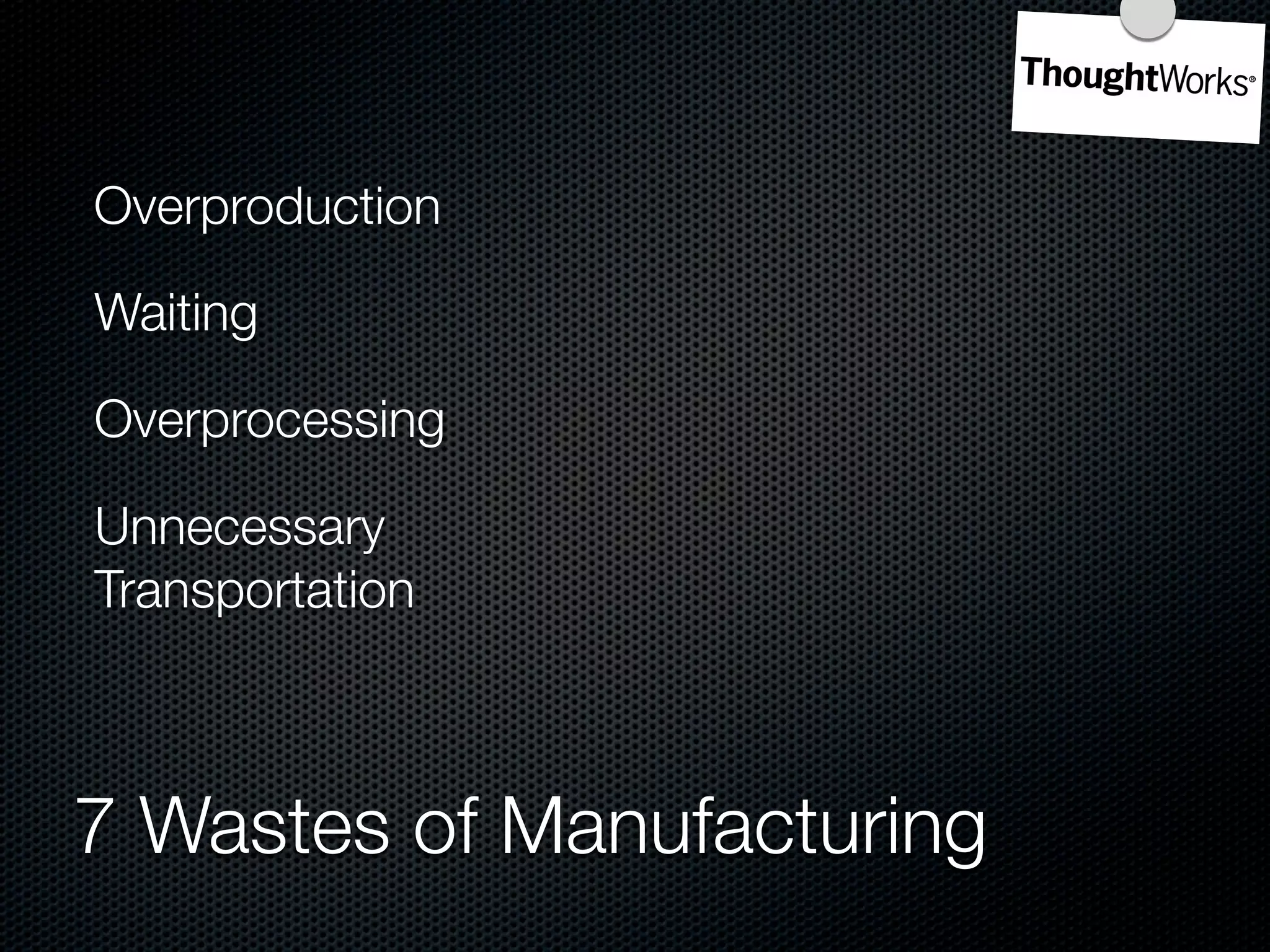 Overproduction

Waiting

Overprocessing

Unnecessary
Transportation



7 Wastes of Manufacturing
 