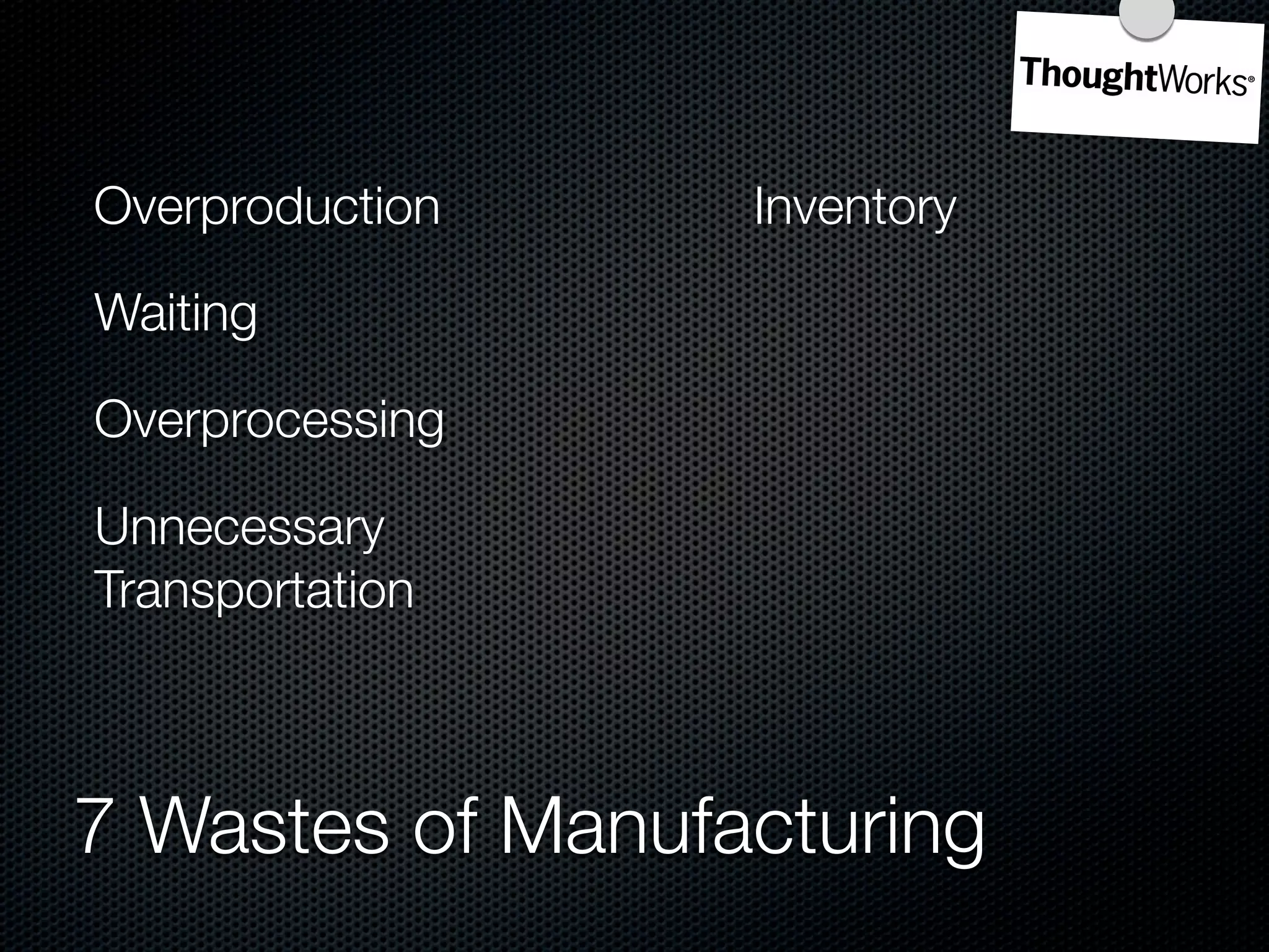 Overproduction    Inventory

Waiting

Overprocessing

Unnecessary
Transportation



7 Wastes of Manufacturing
 