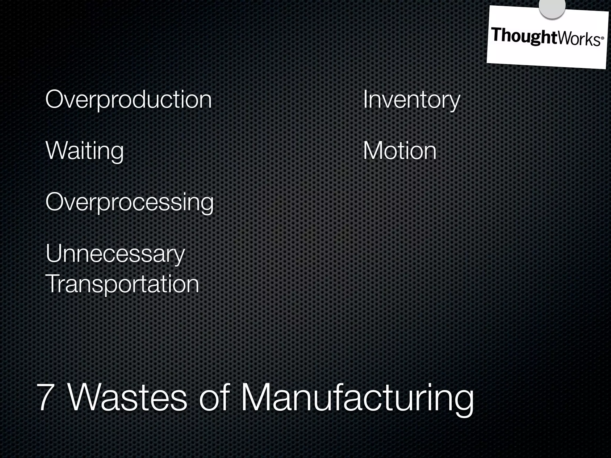 Overproduction    Inventory

Waiting           Motion

Overprocessing

Unnecessary
Transportation



7 Wastes of Manufacturing
 