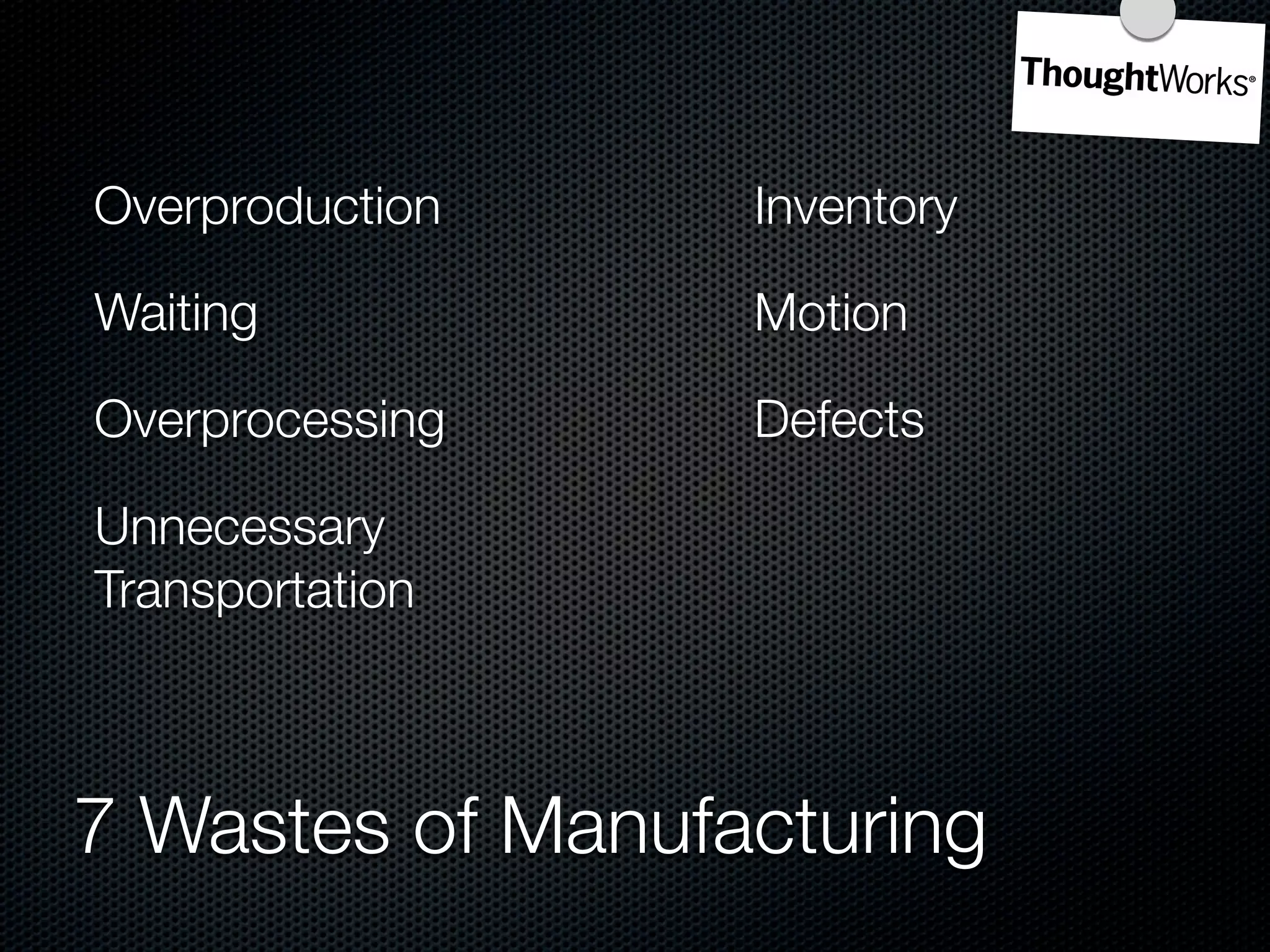 Overproduction    Inventory

Waiting           Motion

Overprocessing    Defects

Unnecessary
Transportation



7 Wastes of Manufacturing
 