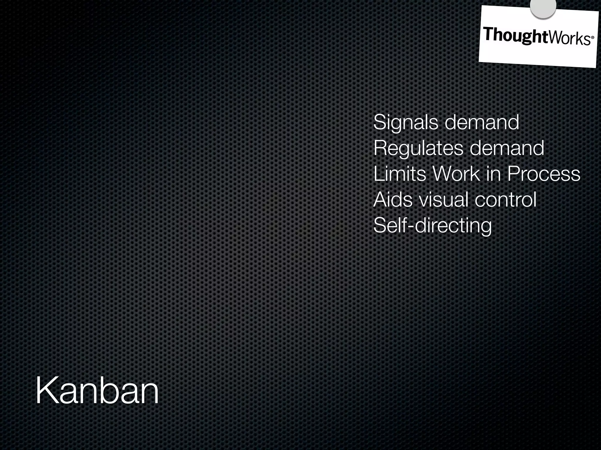 Signals demand
         Regulates demand
         Limits Work in Process
         Aids visual control
         Self-directing




Kanban
 