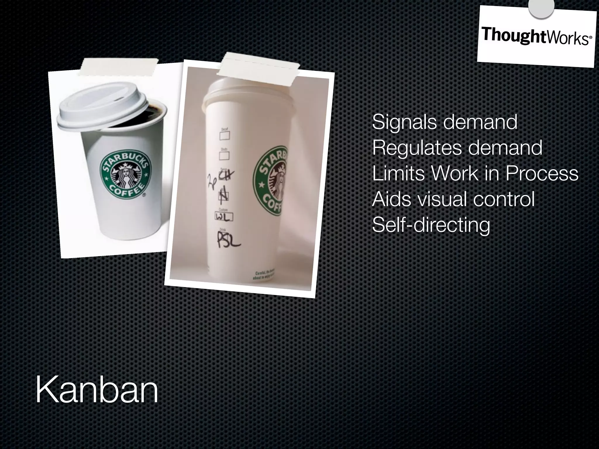 Signals demand
         Regulates demand
         Limits Work in Process
         Aids visual control
         Self-directing




Kanban
 