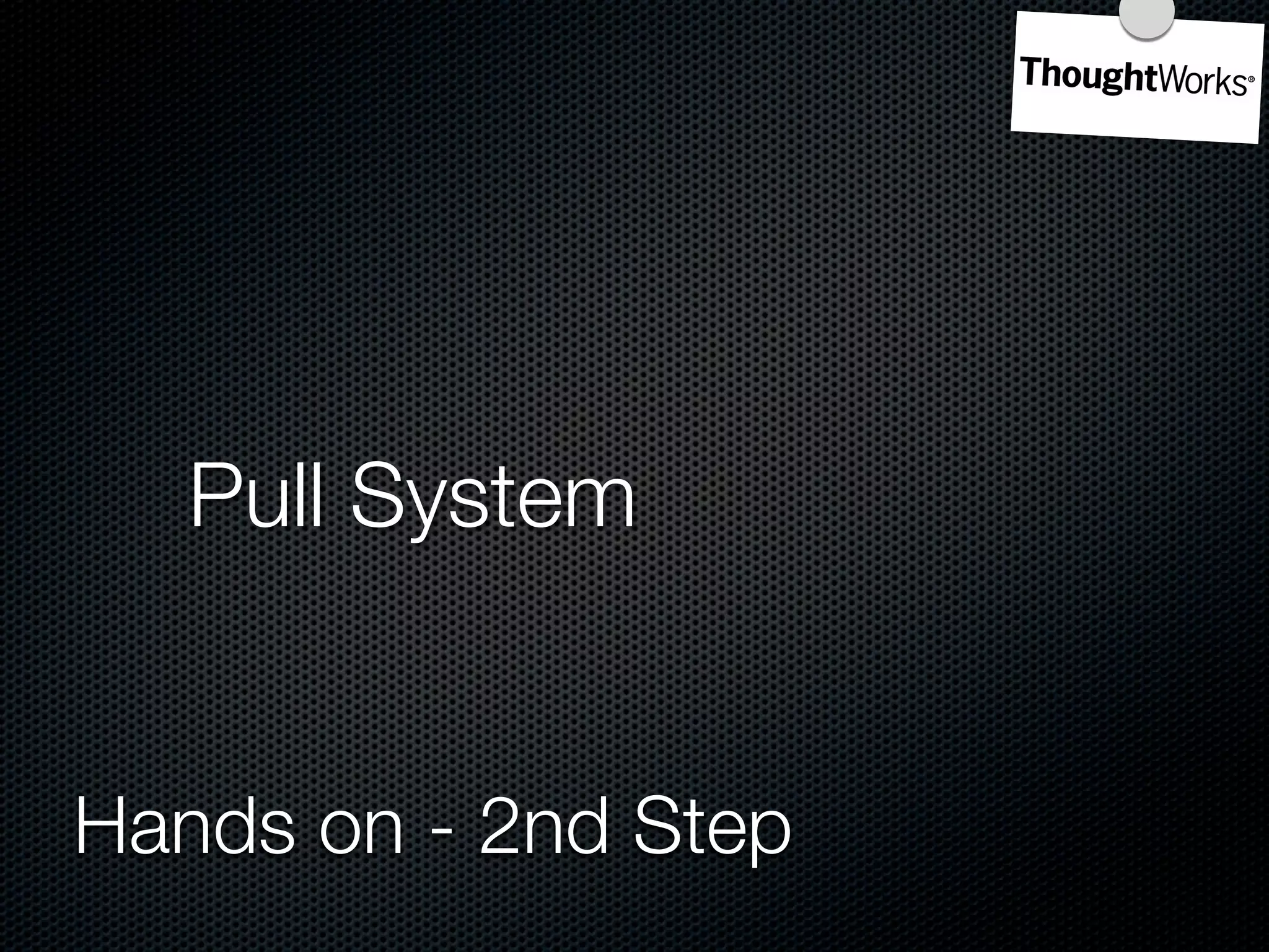 Pull System


Hands on - 2nd Step
 