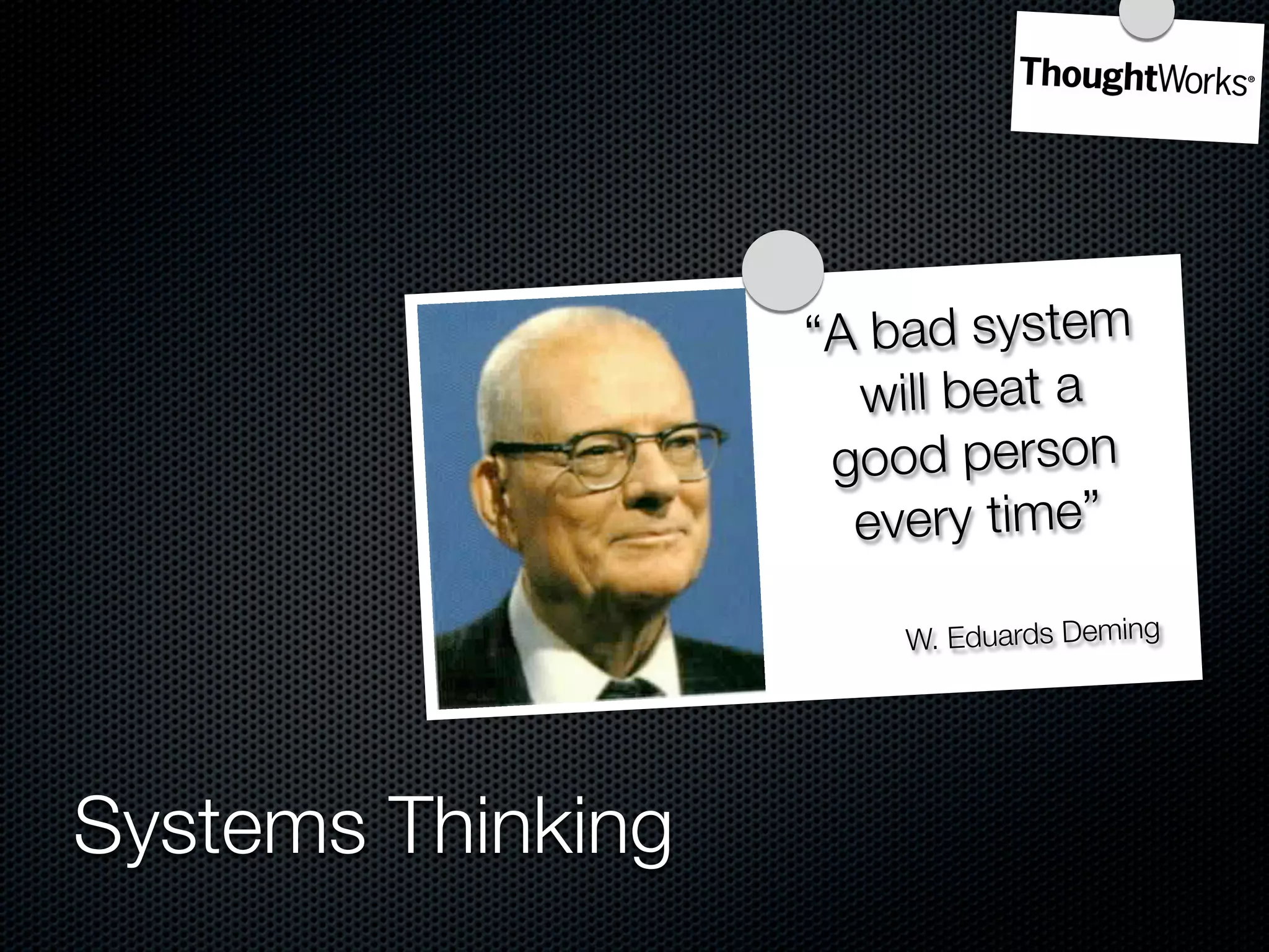 “A bad system
                     will beat a
                    good person
                     every time”

                       W. Eduards Deming




Systems Thinking
 