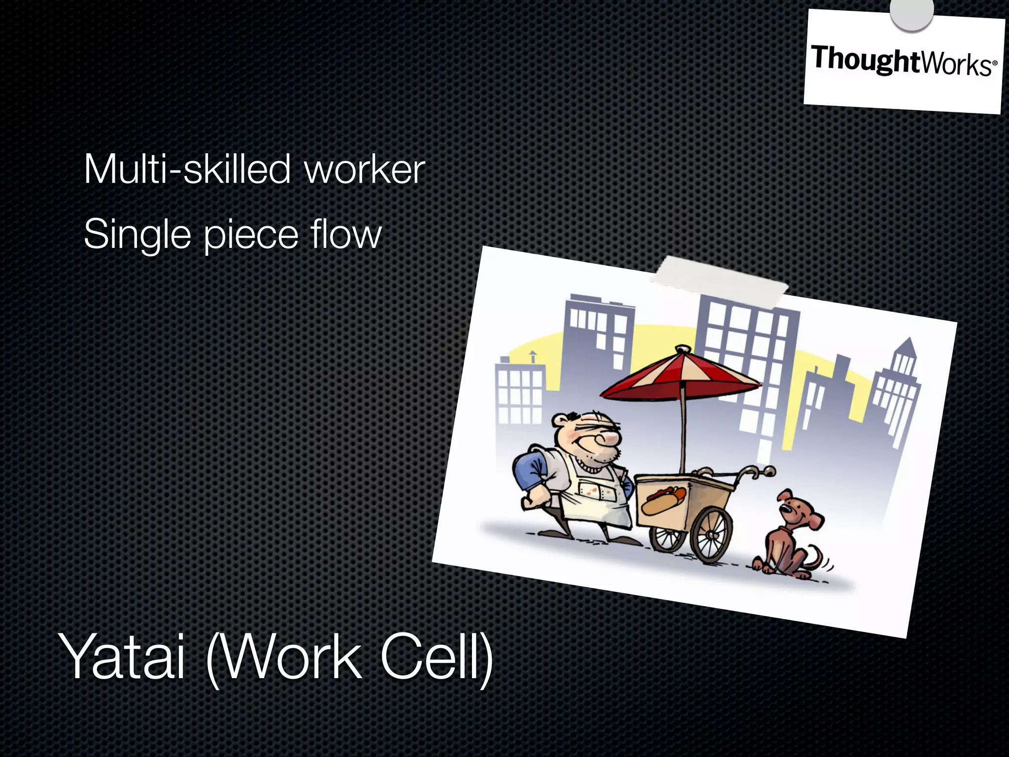 Multi-skilled worker
Single piece ﬂow




Yatai (Work Cell)
 