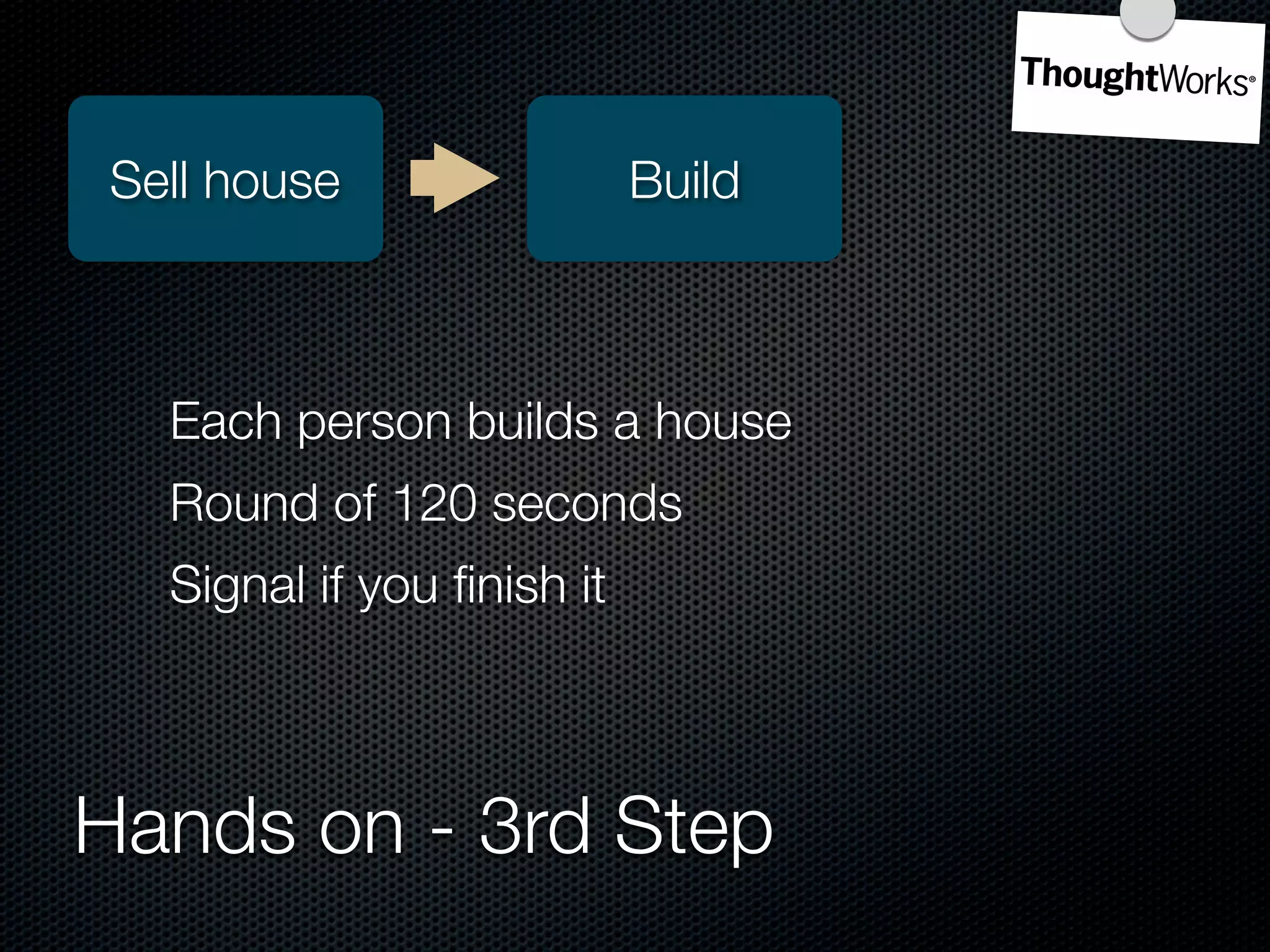 Sell house                 Build



  Each person builds a house
  Round of 120 seconds
  Signal if you ﬁnish it



Hands on - 3rd Step
 