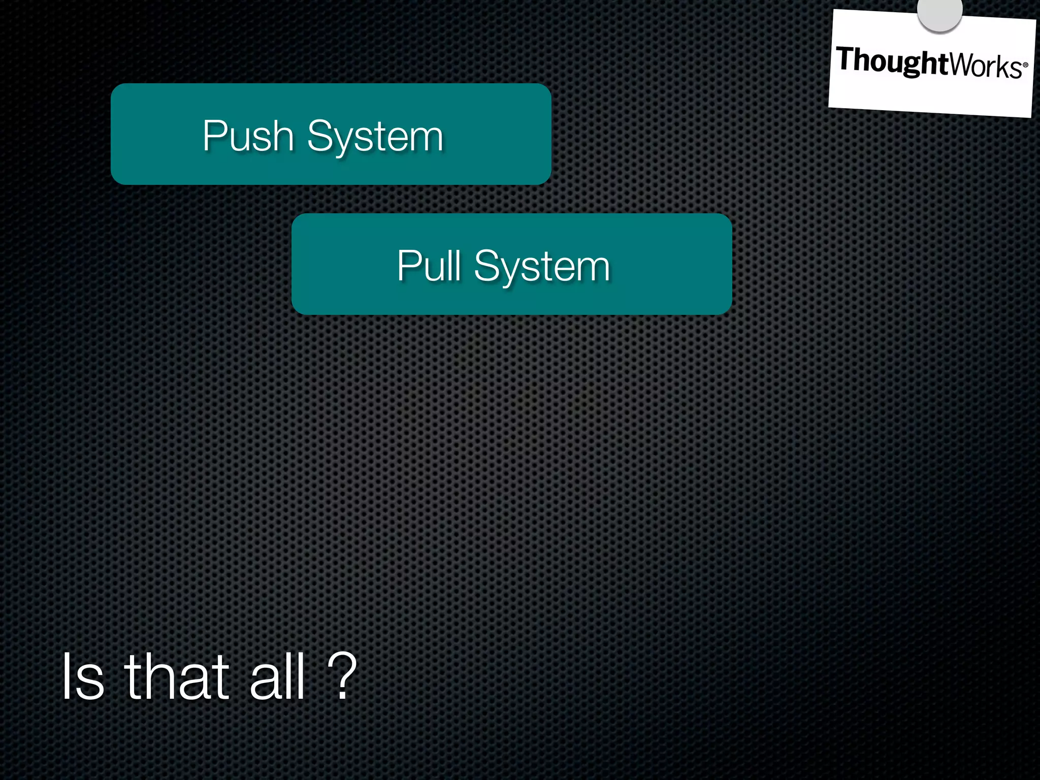 Push System


                Pull System




Is that all ?
 