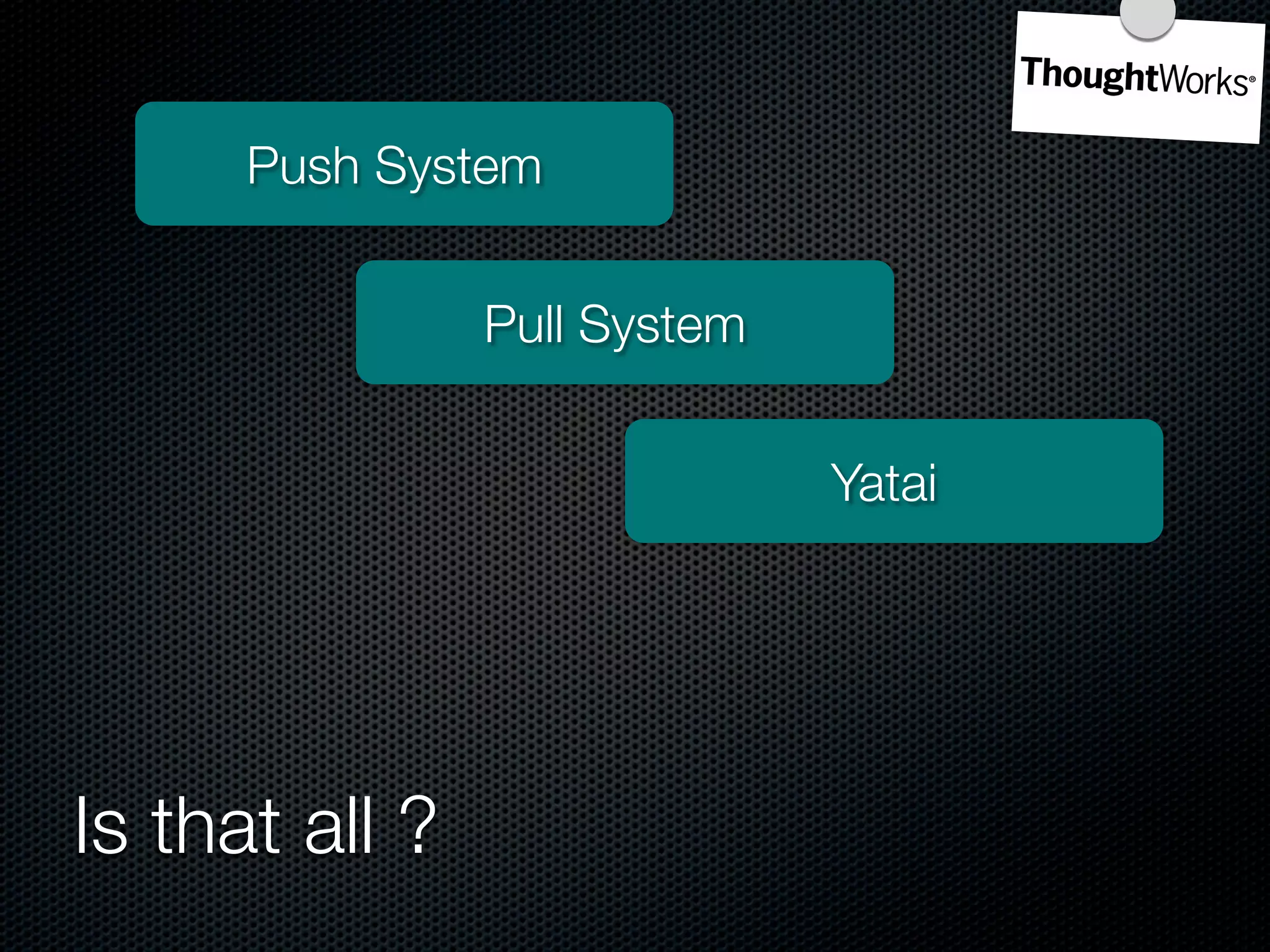 Push System


                Pull System


                              Yatai




Is that all ?
 