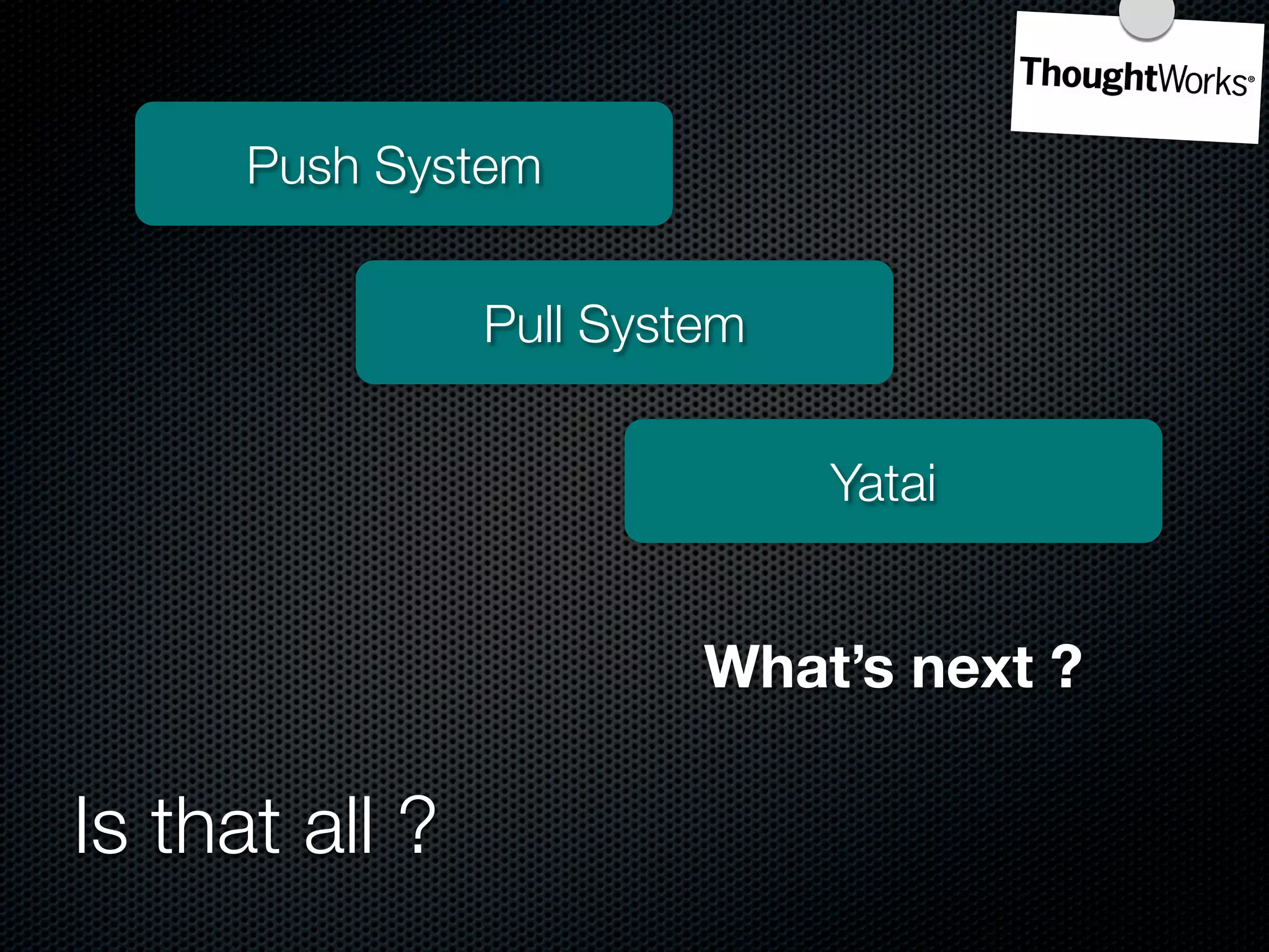 Push System


                Pull System


                              Yatai


                         What’s next ?

Is that all ?
 