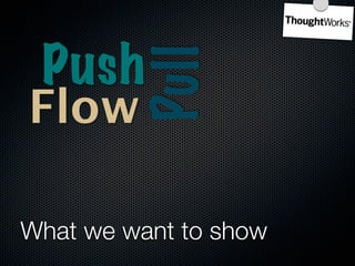 Push

          Pull
Flow     Yatai
   Systems
      Thinking

What we want to show
 