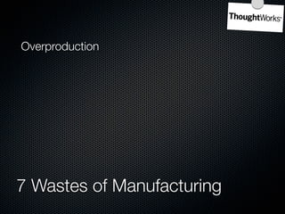 Overproduction    Inventory

Waiting

Overprocessing

Unnecessary
Transportation



7 Wastes of Manufacturing
 