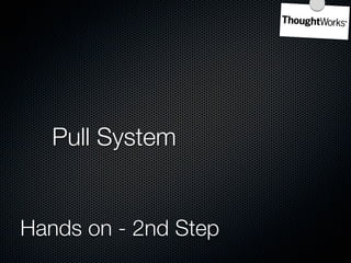 Task 1       Task 2       Task 3        Task 4


Pull System
   Setup minimum buffers at intermediate steps
   Demand come...