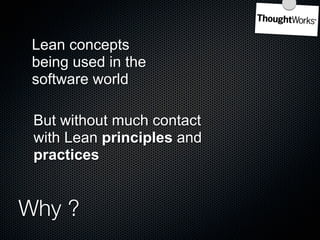 Lean concepts
 being used in the
 software world

 But without much contact
 with Lean principles and
 practices


Why ?
 