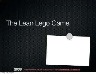 THIS MATERIAL MUST NOT BE USED FOR COMMERCIAL PURPOSES.
The Lean Lego Game
Tuesday, 11 February 14
 