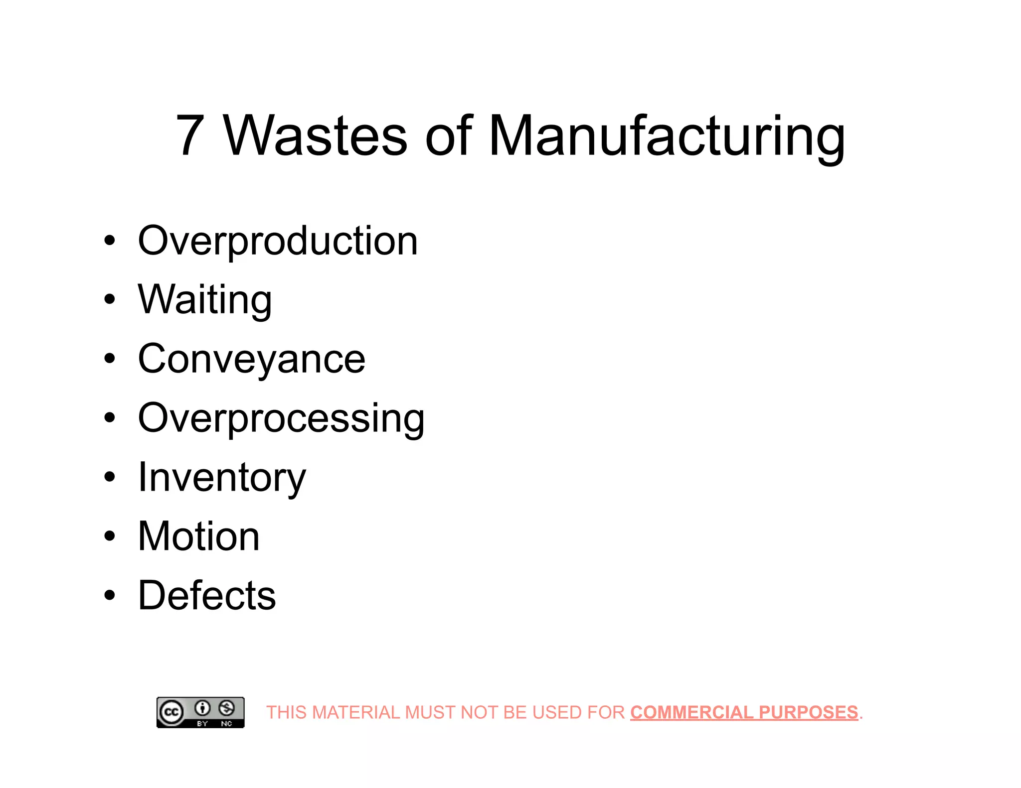 THIS MATERIAL MUST NOT BE USED FOR COMMERCIAL PURPOSES.
7 Wastes of Manufacturing
•  Overproduction
•  Waiting
•  Conveyance
•  Overprocessing
•  Inventory
•  Motion
•  Defects
 