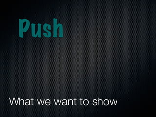 Push

          Pull
 Flow

What we want to show
 
