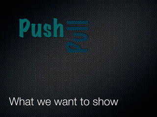 Push

          Pull
  Flow
 Systems
Thinking
What we want to show
 